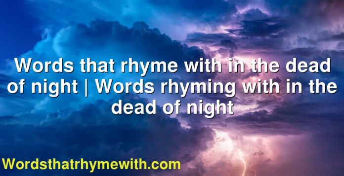 Words that rhyme with in the dead of night | Words rhyming with in the dead of night