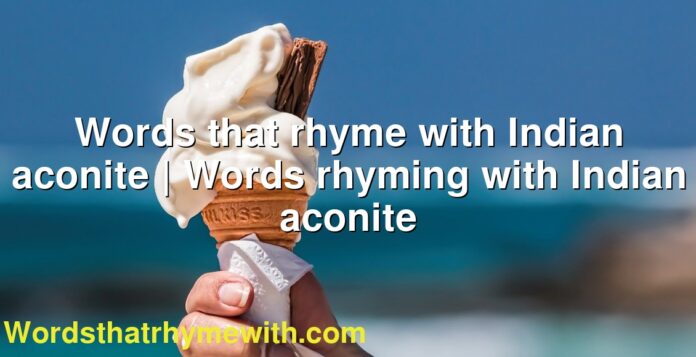 Words that rhyme with Indian aconite | Words rhyming with Indian aconite