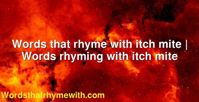 Words that rhyme with itch mite | Words rhyming with itch mite