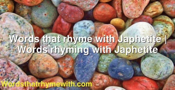 Words that rhyme with Japhetite | Words rhyming with Japhetite