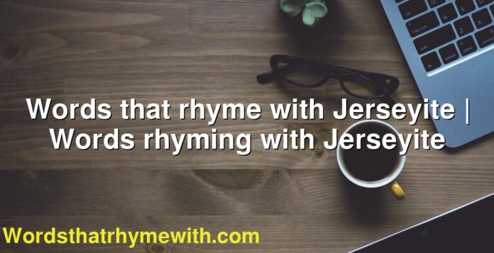 Words that rhyme with Jerseyite | Words rhyming with Jerseyite