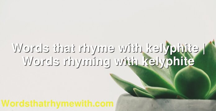 Words that rhyme with kelyphite | Words rhyming with kelyphite