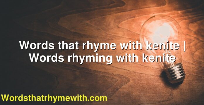Words that rhyme with kenite | Words rhyming with kenite