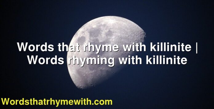 Words that rhyme with killinite | Words rhyming with killinite