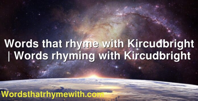 Words that rhyme with Kircudbright | Words rhyming with Kircudbright