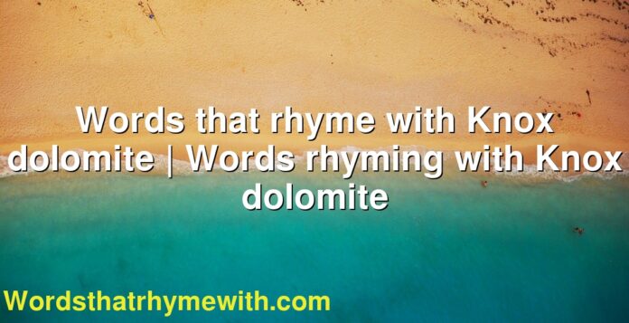 Words that rhyme with Knox dolomite | Words rhyming with Knox dolomite