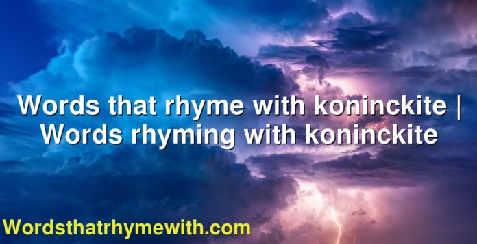 Words that rhyme with koninckite | Words rhyming with koninckite