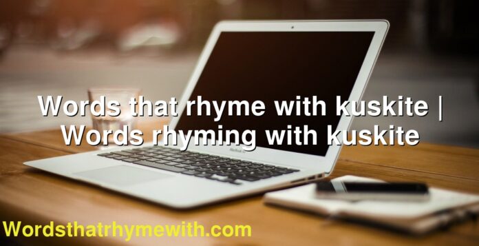 Words that rhyme with kuskite | Words rhyming with kuskite