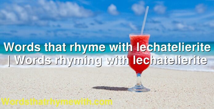 Words that rhyme with lechatelierite | Words rhyming with lechatelierite
