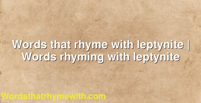 Words that rhyme with leptynite | Words rhyming with leptynite