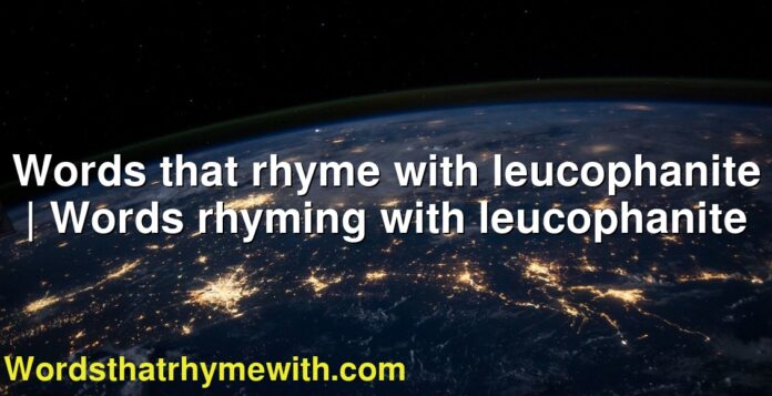 Words that rhyme with leucophanite | Words rhyming with leucophanite