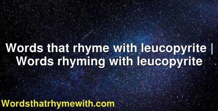 Words that rhyme with leucopyrite | Words rhyming with leucopyrite