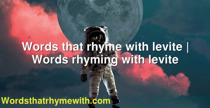 Words that rhyme with levite | Words rhyming with levite