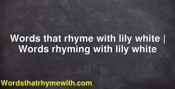 Words that rhyme with lily white | Words rhyming with lily white