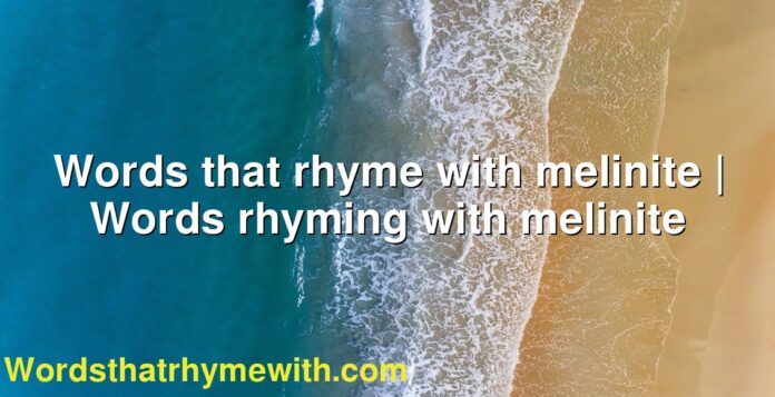 Words that rhyme with melinite | Words rhyming with melinite