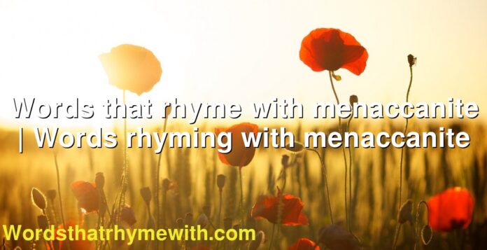 Words that rhyme with menaccanite | Words rhyming with menaccanite
